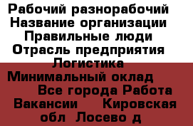 Рабочий-разнорабочий › Название организации ­ Правильные люди › Отрасль предприятия ­ Логистика › Минимальный оклад ­ 30 000 - Все города Работа » Вакансии   . Кировская обл.,Лосево д.